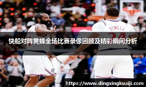 快船对阵黄蜂全场比赛录像回顾及精彩瞬间分析