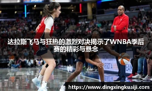 达拉斯飞马与狂热的激烈对决揭示了WNBA季后赛的精彩与悬念