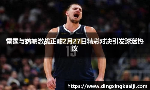 雷霆与鹈鹕激战正酣2月27日精彩对决引发球迷热议