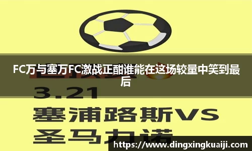 FC万与塞万FC激战正酣谁能在这场较量中笑到最后