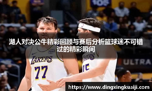湖人对决公牛精彩回顾与赛后分析篮球迷不可错过的精彩瞬间