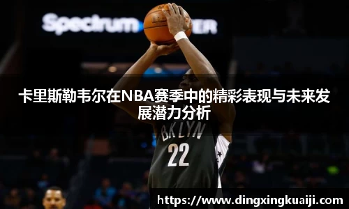 卡里斯勒韦尔在NBA赛季中的精彩表现与未来发展潜力分析