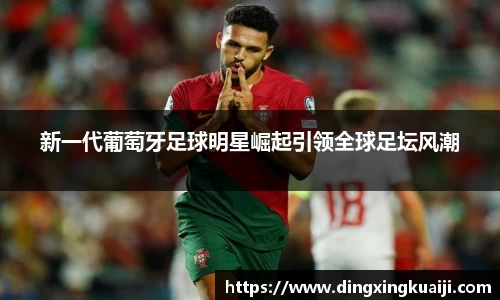 新一代葡萄牙足球明星崛起引领全球足坛风潮