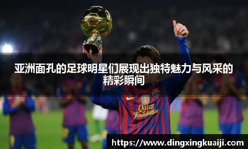 亚洲面孔的足球明星们展现出独特魅力与风采的精彩瞬间
